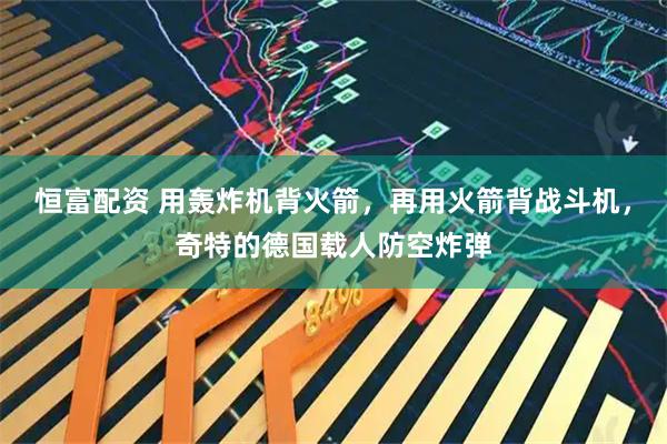 恒富配资 用轰炸机背火箭，再用火箭背战斗机，奇特的德国载人防空炸弹