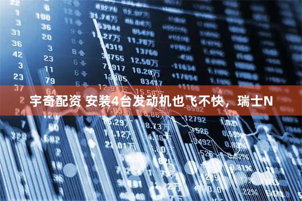 宇奇配资 安装4台发动机也飞不快，瑞士N