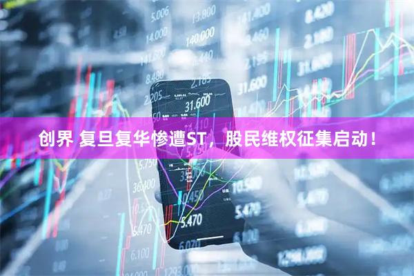 创界 复旦复华惨遭ST，股民维权征集启动！