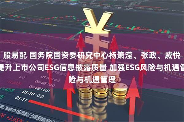 股易配 国务院国资委研究中心杨箫滢、张政、戚悦：提升上市公司ESG信息披露质量 加强ESG风险与机遇管理
