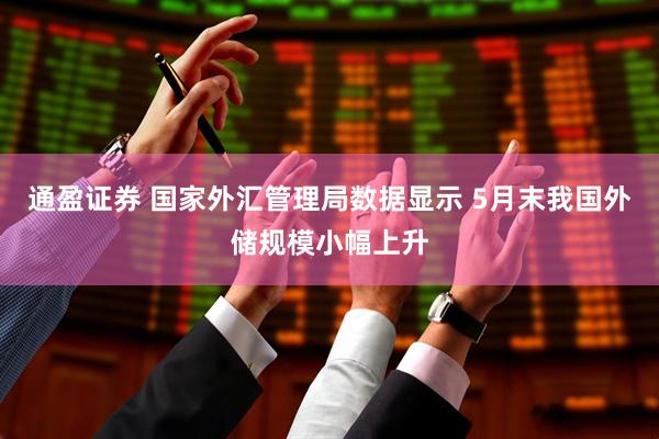 通盈证券 国家外汇管理局数据显示 5月末我国外储规模小幅上升