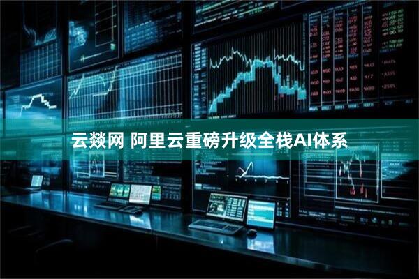 云燚网 阿里云重磅升级全栈AI体系