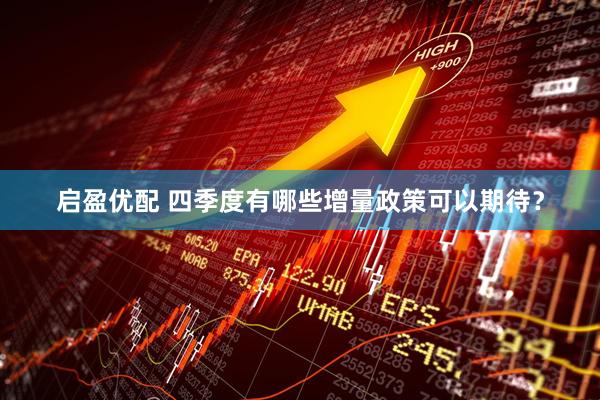 启盈优配 四季度有哪些增量政策可以期待？