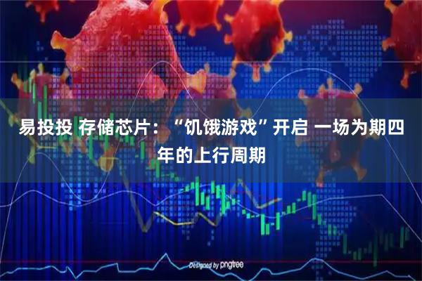 易投投 存储芯片：“饥饿游戏”开启 一场为期四年的上行周期
