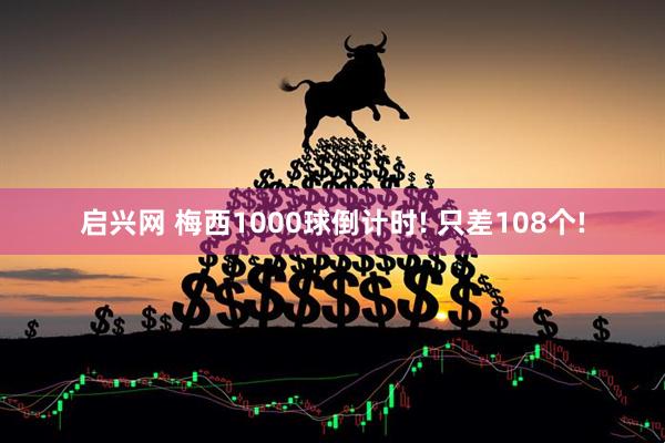 启兴网 梅西1000球倒计时! 只差108个!