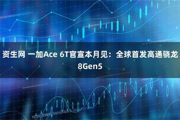 资生网 一加Ace 6T官宣本月见:全球首发高通骁龙8Gen5