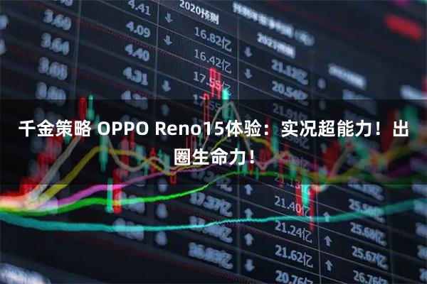 千金策略 OPPO Reno15体验:实况超能力!出圈生命力!