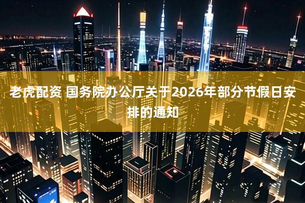 老虎配资 国务院办公厅关于2026年部分节假日安排的通知