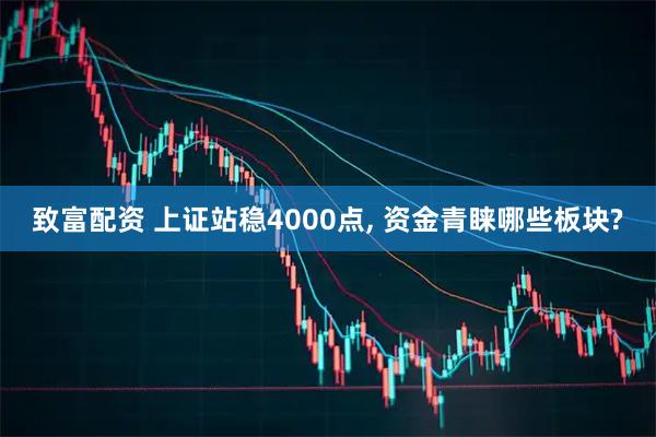 致富配资 上证站稳4000点, 资金青睐哪些板块?