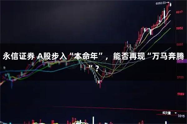 永信证券 A股步入“本命年”，能否再现“万马奔腾”？