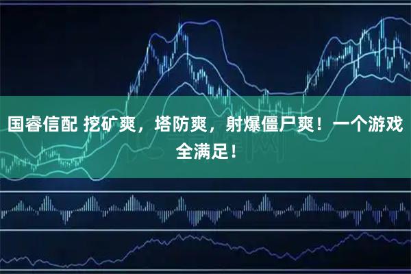 国睿信配 挖矿爽,塔防爽,射爆僵尸爽!一个游戏全满足!