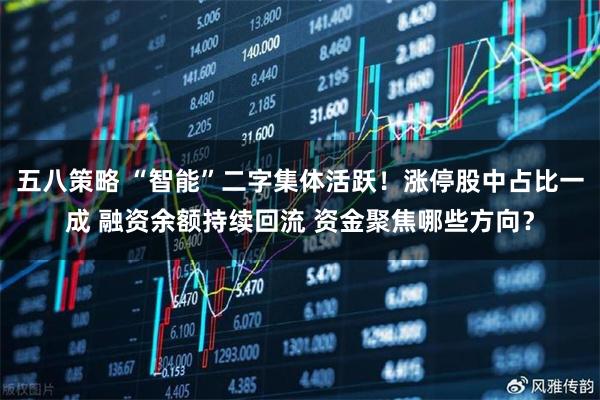 五八策略 “智能”二字集体活跃！涨停股中占比一成 融资余额持续回流 资金聚焦哪些方向？