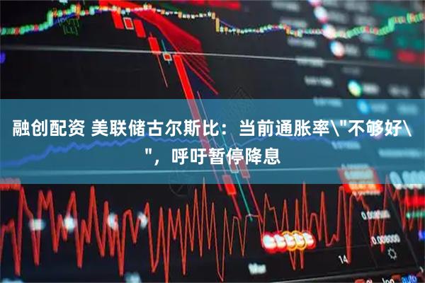 融创配资 美联储古尔斯比：当前通胀率